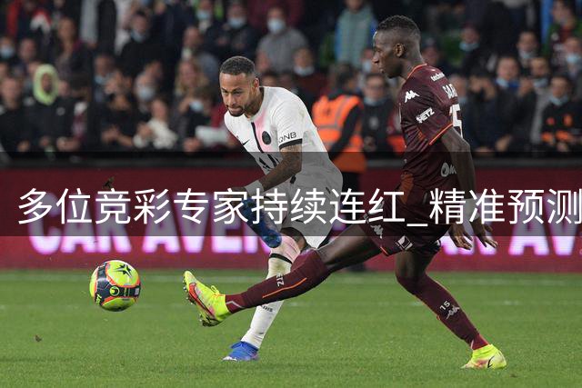 多位竞彩专家持续连红 精准预测赛事走势