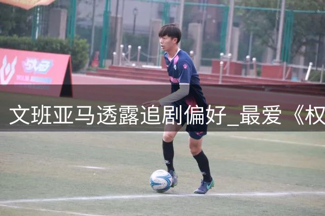 文班亚马透露追剧偏好 最爱《权游》和《进击的巨人